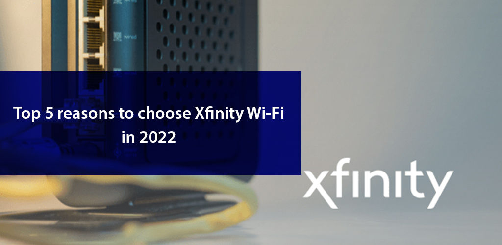 Top 5 Reasons To Choose Xfinity Wi Fi İn 2022